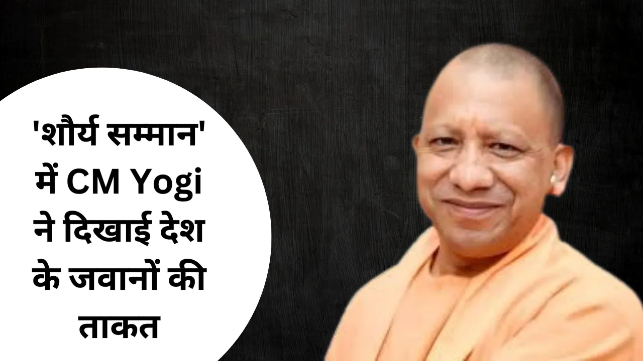 ‘शौर्य सम्मान’ में CM Yogi ने दिखाई देश के जवानों की ताकत, जानिए क्या कहा?