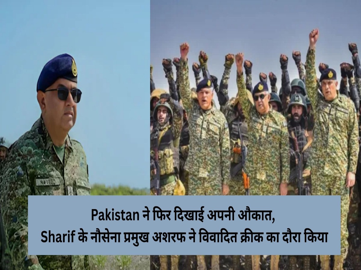 Pakistan ने फिर दिखाई अपनी औकात, Sharif के नौसेना प्रमुख अशरफ ने विवादित क्रीक का दौरा किया, भारत ने दी सख्त चेतावनी