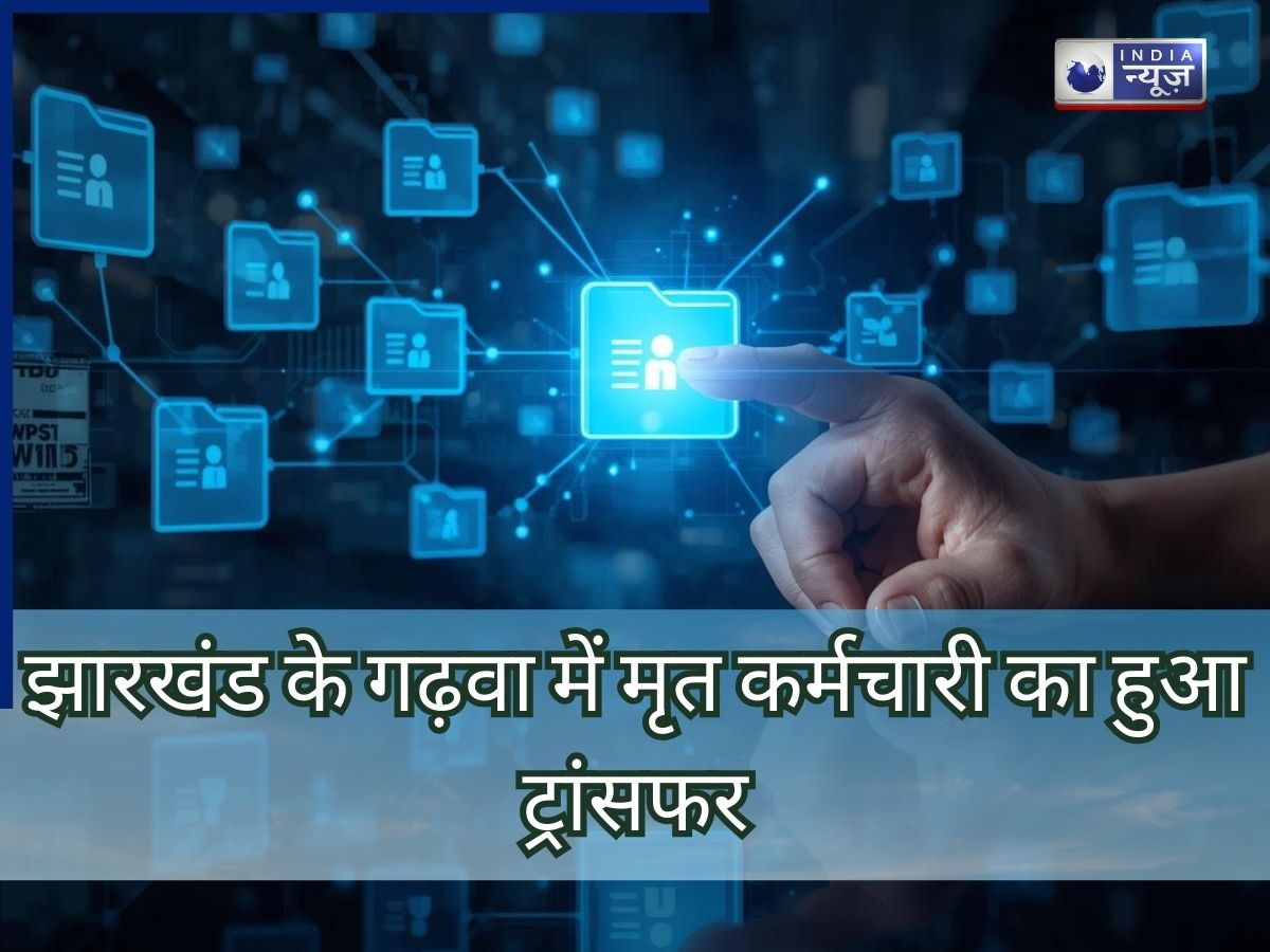 मृत कर्मचारी का हो गया ट्रांसफर! झारखंड के गढ़वा में प्रशासन की बड़ी चूक, पूरा मामला जान पकड़ लेंगे माथा